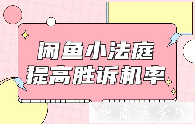 閑魚小法庭是什么?閑魚小法庭如何提高勝訴機率?